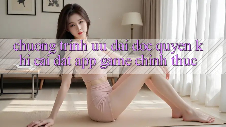 Chương Trình Ưu đãi Độc Quyền Khi Cài đặt App Game Chính Thức