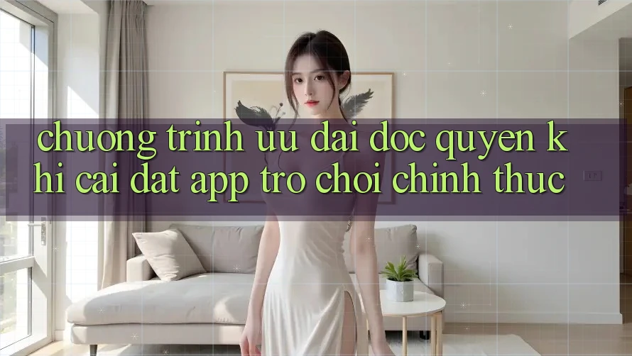 Chương Trình Ưu đãi Độc Quyền Khi Cài đặt App Trò chơi Chính Thức Chương Trình Ưu đãi Độc Quyền Khi Cài đặt App Trò chơi Chính Thức