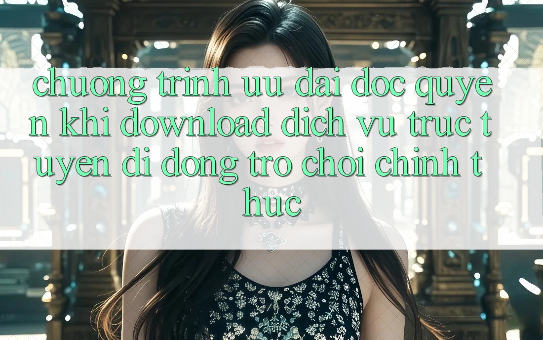 Chương Trình Ưu đãi Độc Quyền Khi Download Dịch vụ trực tuyến di động Trò chơi Chính Thức Chương Trình Ưu đãi Độc Quyền Khi Download Dịch vụ trực tuyến di động Trò chơi Chính Thức