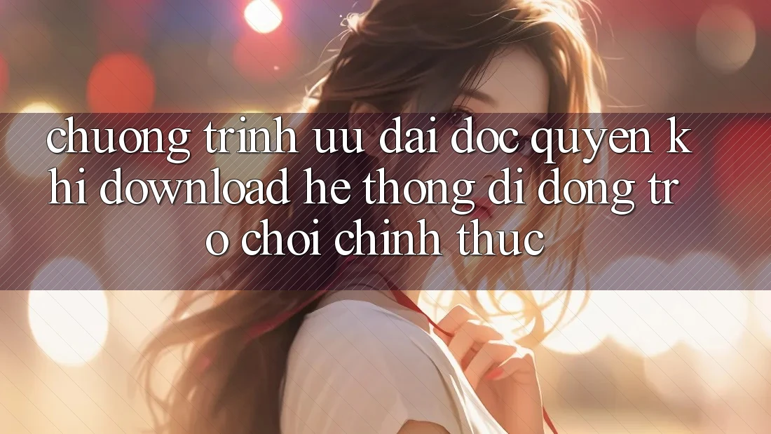 Chương Trình Ưu đãi Độc Quyền Khi Download Hệ thống di động Trò chơi Chính Thức Chương Trình Ưu đãi Độc Quyền Khi Download Hệ thống di động Trò chơi Chính Thức