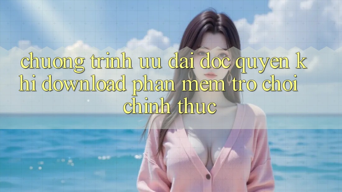Chương Trình Ưu đãi Độc Quyền Khi Download Phần mềm Trò chơi Chính Thức Chương Trình Ưu đãi Độc Quyền Khi Download Phần mềm Trò chơi Chính Thức
