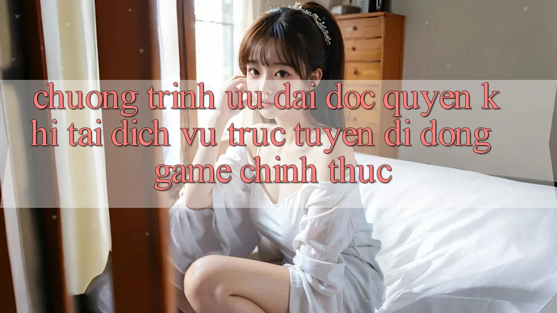 Chương Trình Ưu đãi Độc Quyền Khi Tải Dịch vụ trực tuyến di động Game Chính Thức