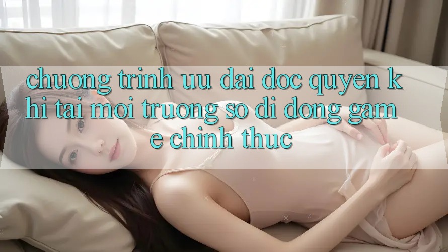 Chương Trình Ưu đãi Độc Quyền Khi Tải Môi trường số di động Game Chính Thức Chương Trình Ưu đãi Độc Quyền Khi Tải Môi trường số di động Game Chính Thức