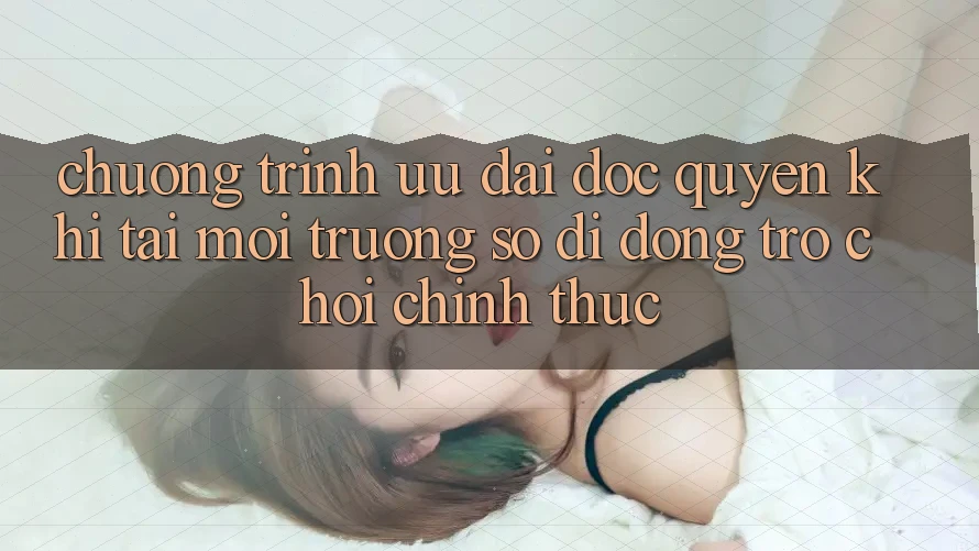 Chương Trình Ưu đãi Độc Quyền Khi Tải Môi trường số di động Trò chơi Chính Thức Chương Trình Ưu đãi Độc Quyền Khi Tải Môi trường số di động Trò chơi Chính Thức