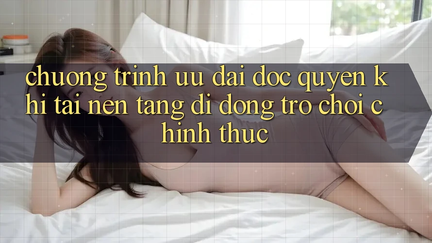 Chương Trình Ưu đãi Độc Quyền Khi Tải Nền tảng di động Trò chơi Chính Thức Chương Trình Ưu đãi Độc Quyền Khi Tải Nền tảng di động Trò chơi Chính Thức