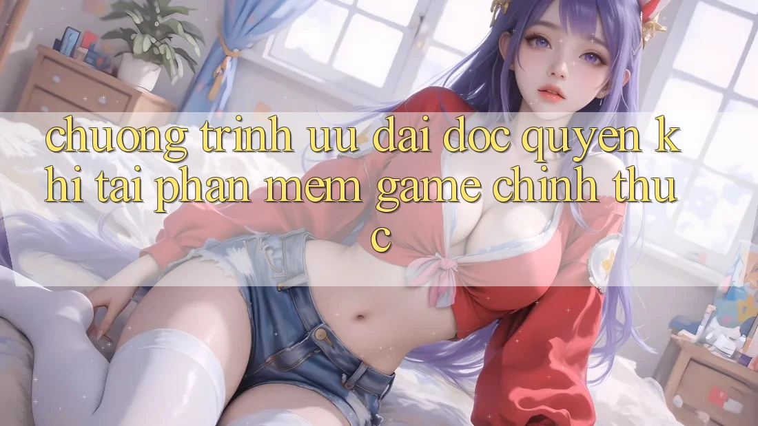 Chương Trình Ưu đãi Độc Quyền Khi Tải Phần mềm Game Chính Thức Chương Trình Ưu đãi Độc Quyền Khi Tải Phần mềm Game Chính Thức