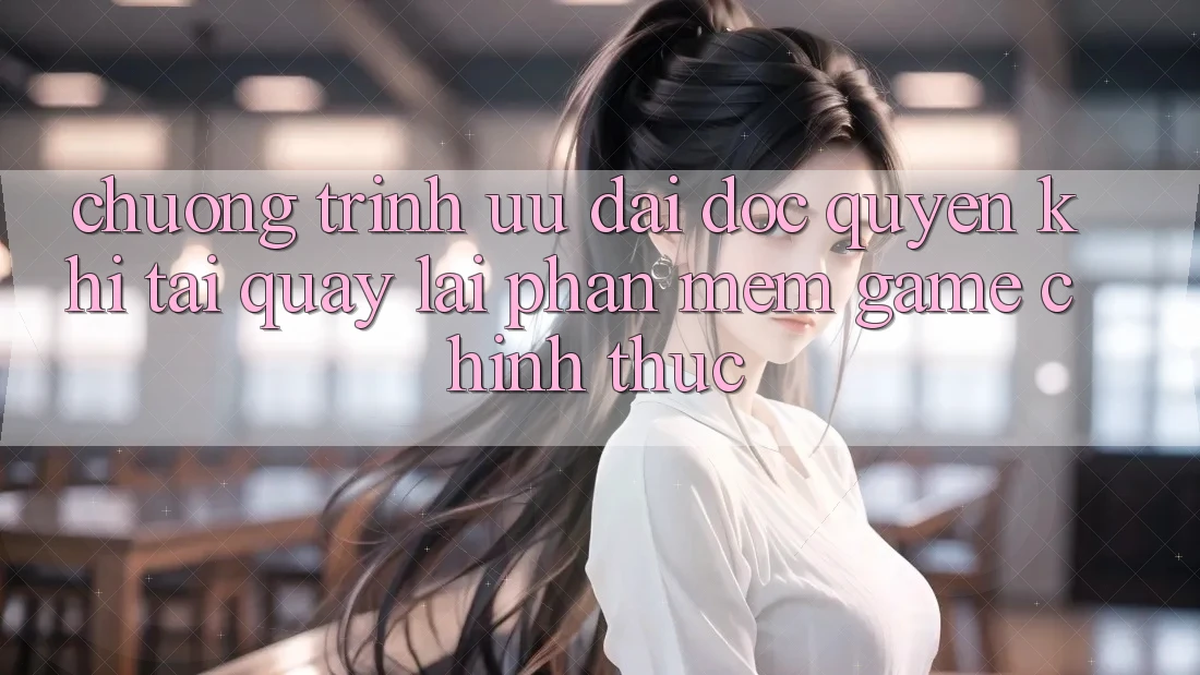 Chương Trình Ưu đãi Độc Quyền Khi Tải quay lại Phần mềm Game Chính Thức Chương Trình Ưu đãi Độc Quyền Khi Tải quay lại Phần mềm Game Chính Thức