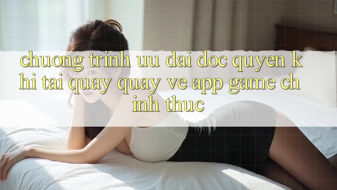 Chương Trình Ưu đãi Độc Quyền Khi Tải quay quay về App Game Chính Thức