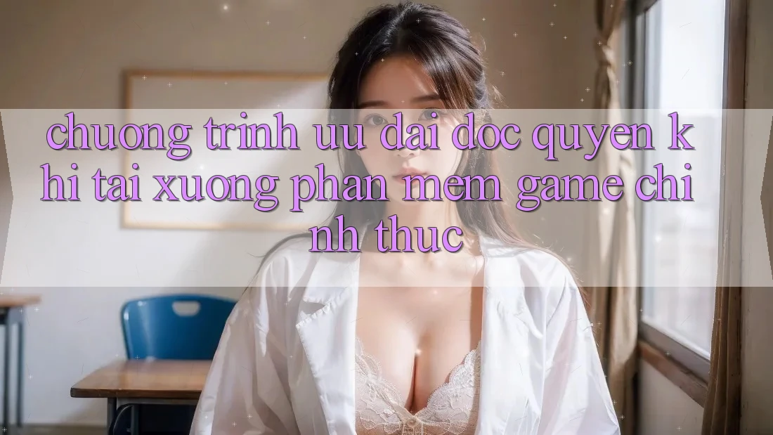 Chương Trình Ưu đãi Độc Quyền Khi Tải xuống Phần mềm Game Chính Thức Chương Trình Ưu đãi Độc Quyền Khi Tải xuống Phần mềm Game Chính Thức