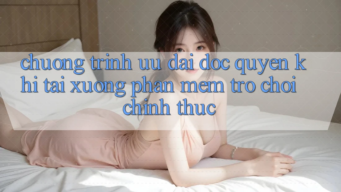 Chương Trình Ưu đãi Độc Quyền Khi Tải xuống Phần mềm Trò chơi Chính Thức Chương Trình Ưu đãi Độc Quyền Khi Tải xuống Phần mềm Trò chơi Chính Thức