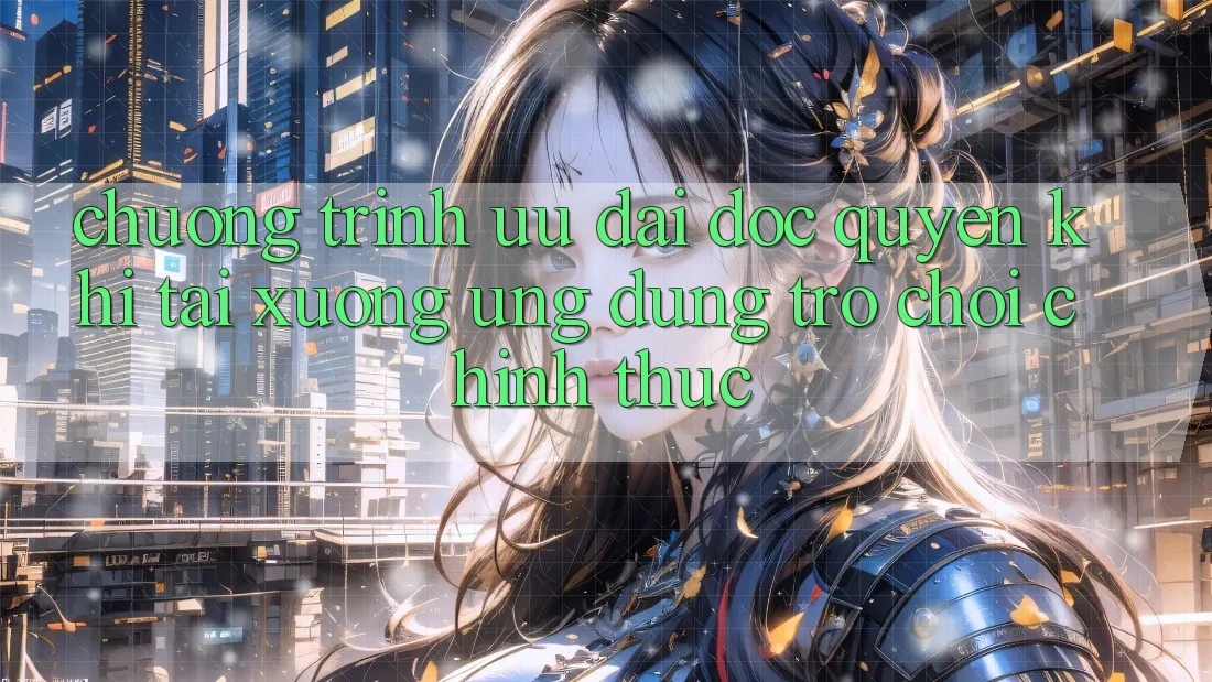 Chương Trình Ưu đãi Độc Quyền Khi Tải xuống Ứng dụng Trò chơi Chính Thức