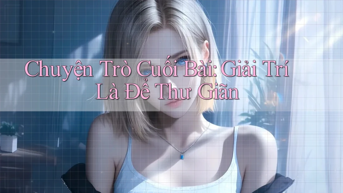Chuyện Trò Cuối Bài: Giải Trí Là Để Thư Giãn