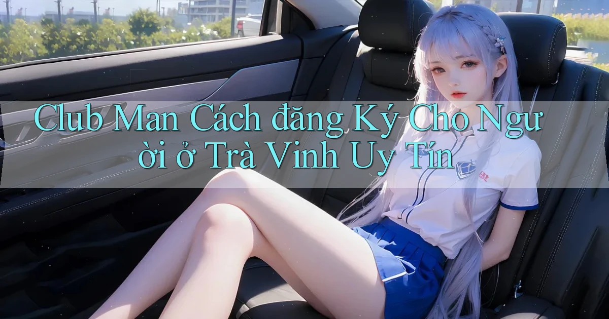 club man cách đăng ký cho người ở Trà Vinh uy tín