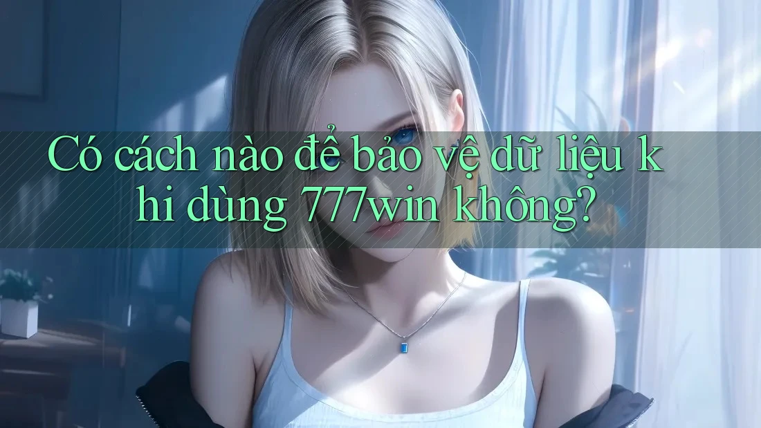 Có cách nào để bảo vệ dữ liệu khi dùng 777win không? Có cách nào để bảo vệ dữ liệu khi dùng 777win không?