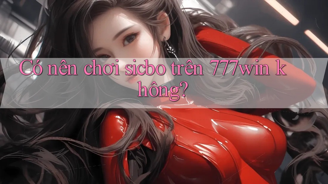Có nên chơi sicbo trên 777win không?