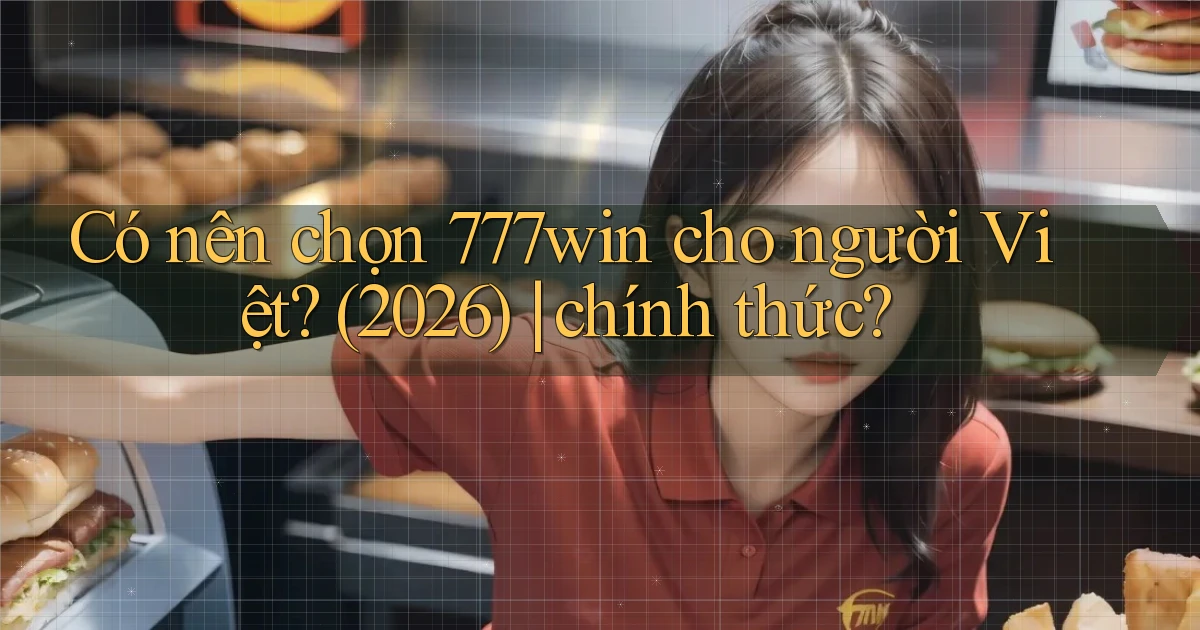 Có nên chọn 777win cho người Việt (2026) chính thức