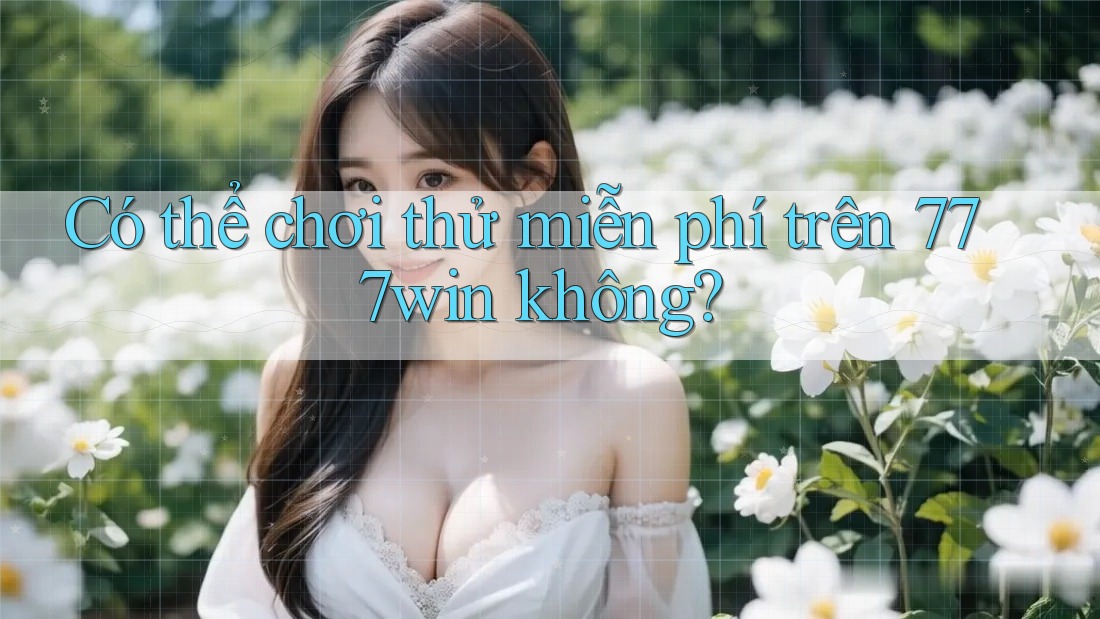 Có thể chơi thử miễn phí trên 777win không? Có thể chơi thử miễn phí trên 777win không?