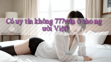 Có uy tín không 777win ở cho người Việt