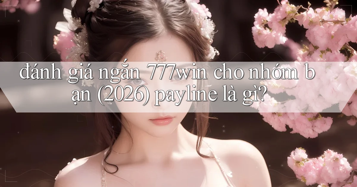 đánh giá ngắn 777win cho nhóm bạn (2026) payline là gì