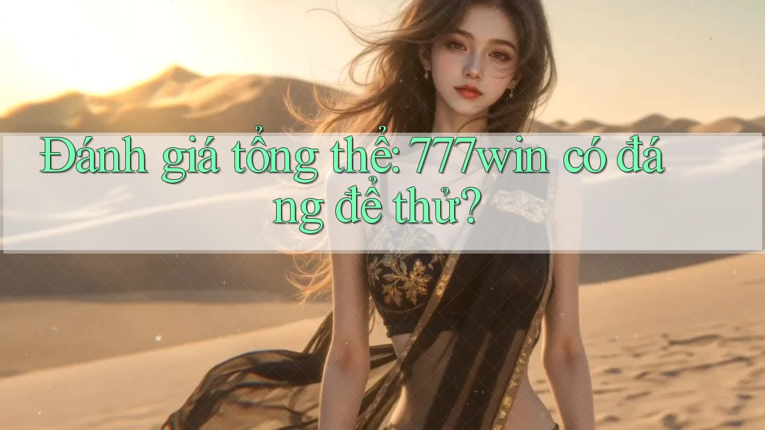 Đánh giá tổng thể: 777win có đáng để thử? Đánh giá tổng thể: 777win có đáng để thử?