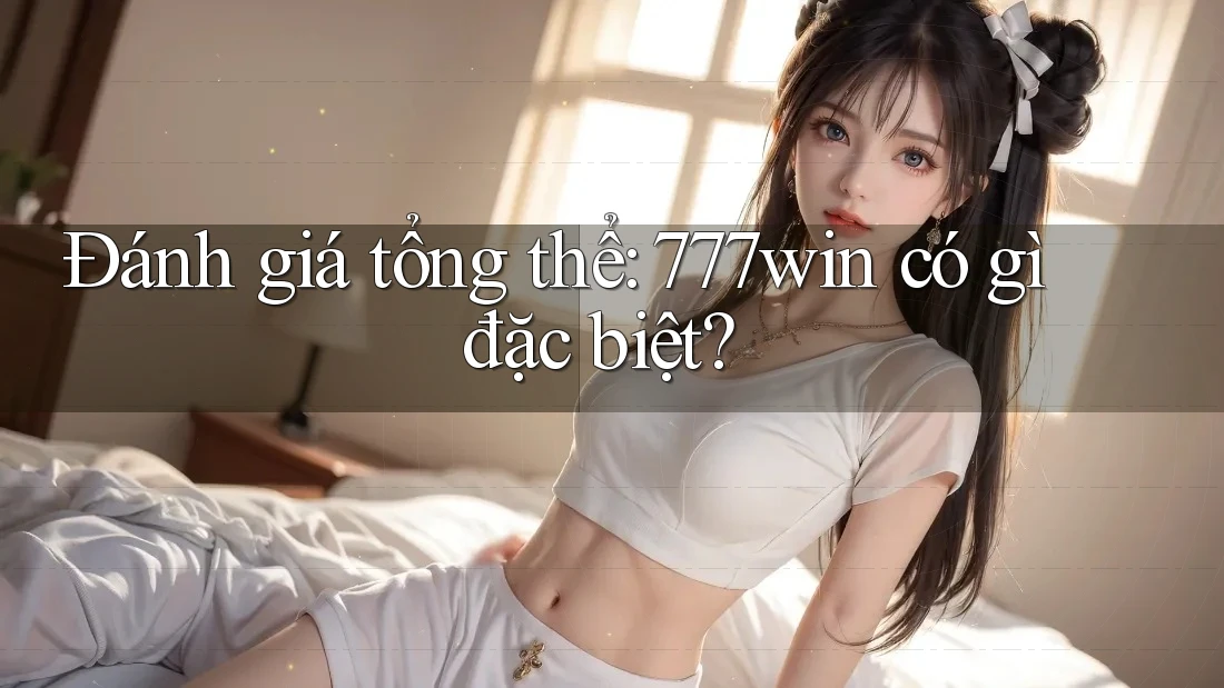 Đánh giá tổng thể: 777win có gì đặc biệt? Đánh giá tổng thể: 777win có gì đặc biệt?