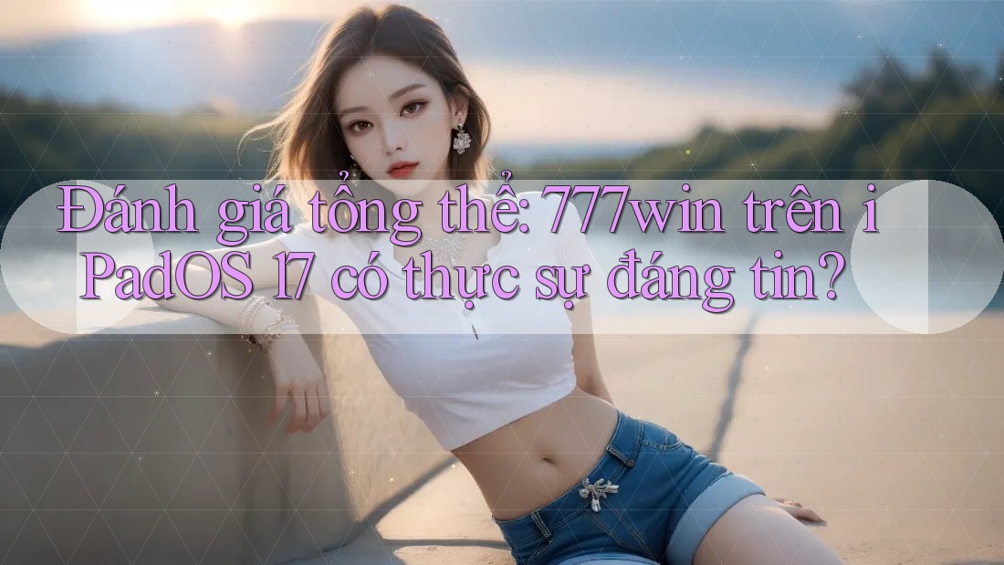 Đánh giá tổng thể: 777win trên iPadOS 17 có thực sự đáng tin? Đánh giá tổng thể: 777win trên iPadOS 17 có thực sự đáng tin?