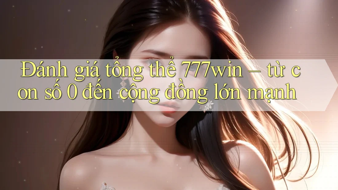 Đánh giá tổng thể 777win – từ con số 0 đến cộng đồng lớn mạnh Đánh giá tổng thể 777win – từ con số 0 đến cộng đồng lớn mạnh