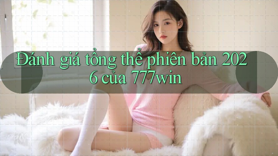Đánh giá tổng thể phiên bản 2026 của 777win Đánh giá tổng thể phiên bản 2026 của 777win