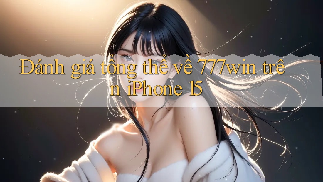 Đánh giá tổng thể về 777win trên iPhone 15 Đánh giá tổng thể về 777win trên iPhone 15