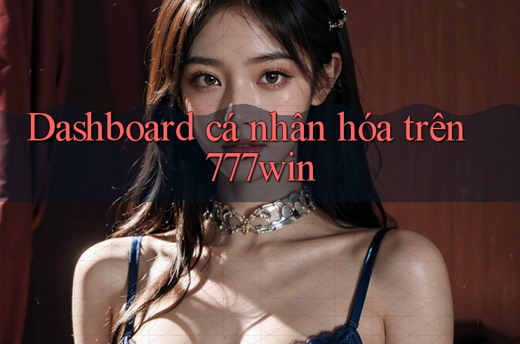 Dashboard cá nhân hóa trên 777win Dashboard cá nhân hóa trên 777win