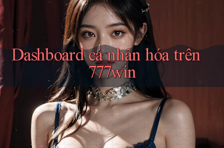 Dashboard cá nhân hóa trên 777win Dashboard cá nhân hóa trên 777win