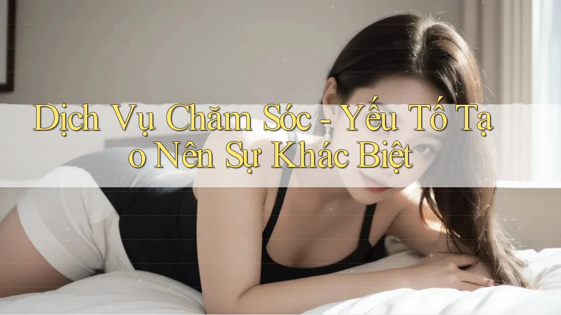 Dịch Vụ Chăm Sóc - Yếu Tố Tạo Nên Sự Khác Biệt Dịch Vụ Chăm Sóc - Yếu Tố Tạo Nên Sự Khác Biệt