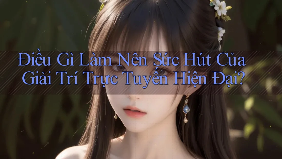Điều Gì Làm Nên Sức Hút Của Giải Trí Trực Tuyến Hiện Đại? Điều Gì Làm Nên Sức Hút Của Giải Trí Trực Tuyến Hiện Đại?