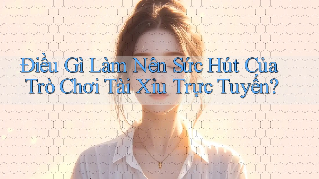 Điều Gì Làm Nên Sức Hút Của Trò Chơi Tài Xỉu Trực Tuyến? Điều Gì Làm Nên Sức Hút Của Trò Chơi Tài Xỉu Trực Tuyến?