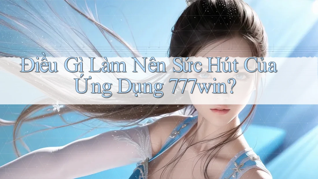 Điều Gì Làm Nên Sức Hút Của Ứng Dụng 777win? Điều Gì Làm Nên Sức Hút Của Ứng Dụng 777win?