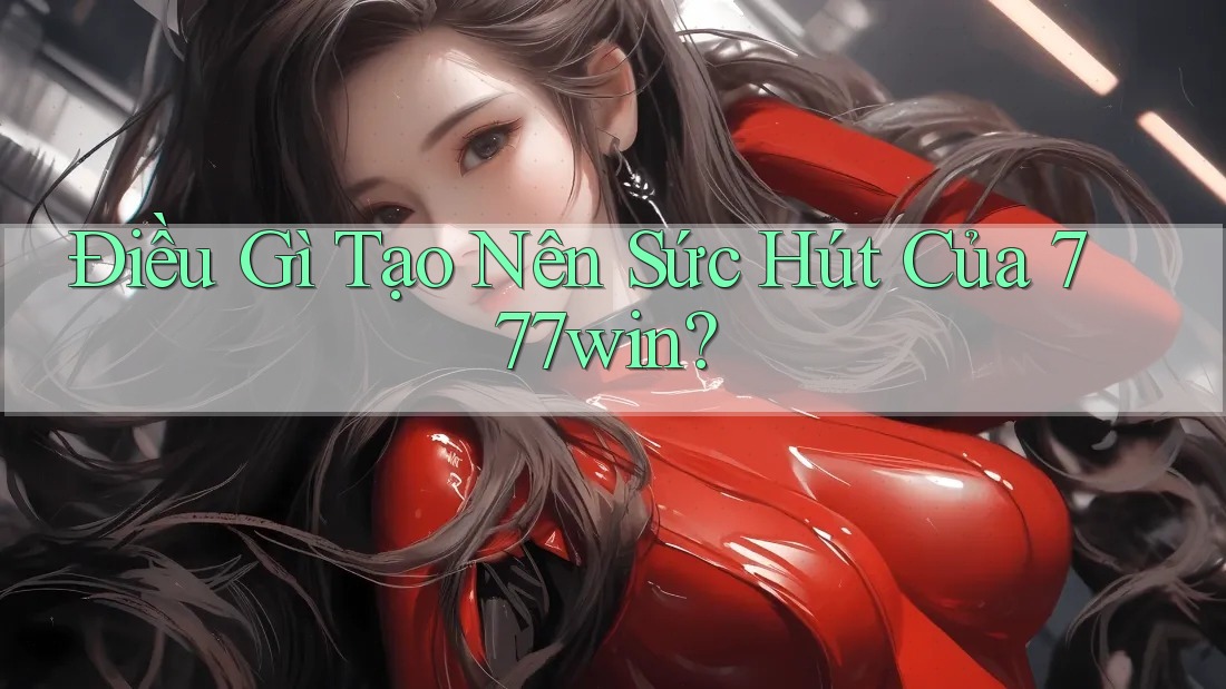 Điều Gì Tạo Nên Sức Hút Của 777Win? Điều Gì Tạo Nên Sức Hút Của 777Win?