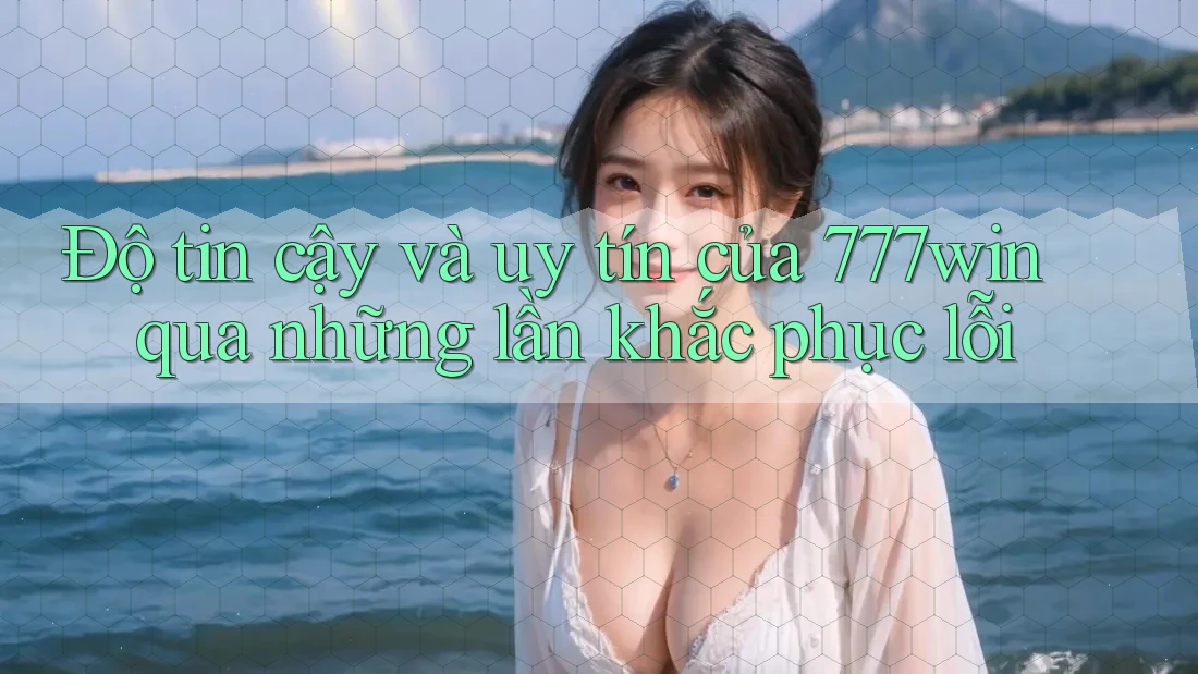 Độ tin cậy và uy tín của 777win qua những lần khắc phục lỗi Độ tin cậy và uy tín của 777win qua những lần khắc phục lỗi