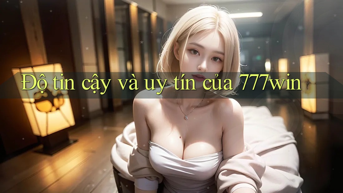 Độ tin cậy và uy tín của 777win