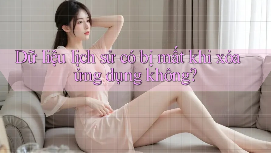 Dữ liệu lịch sử có bị mất khi xóa ứng dụng không? Dữ liệu lịch sử có bị mất khi xóa ứng dụng không?