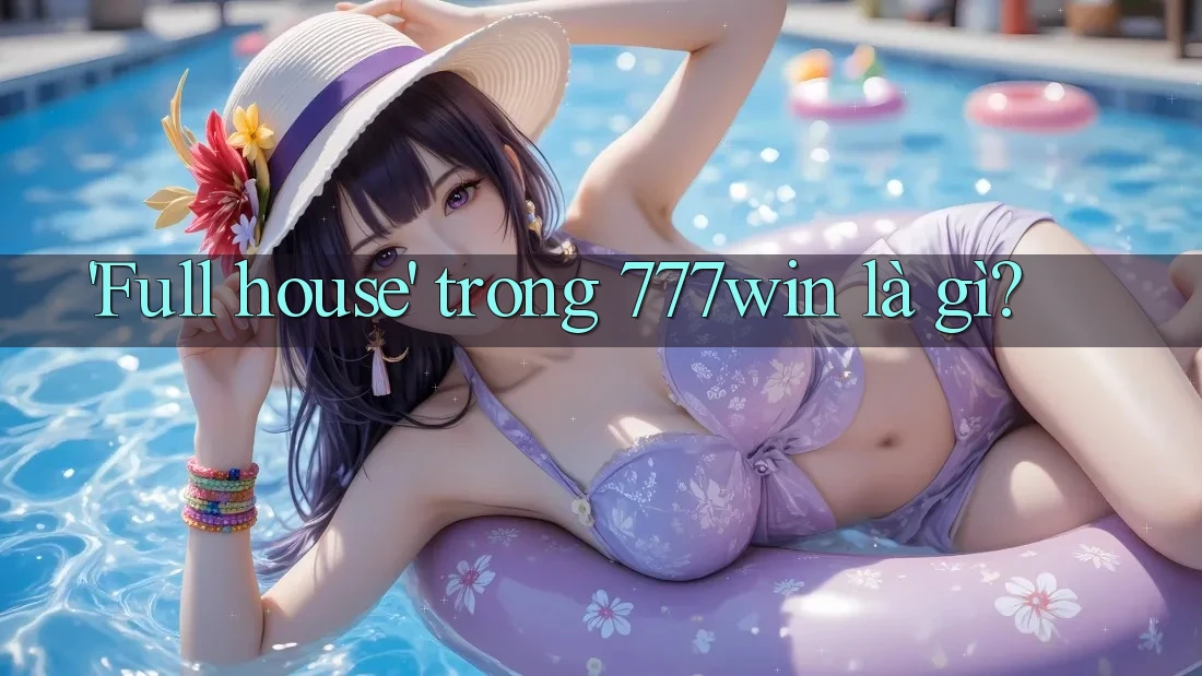 'Full house' trong 777win là gì? 'Full house' trong 777win là gì?