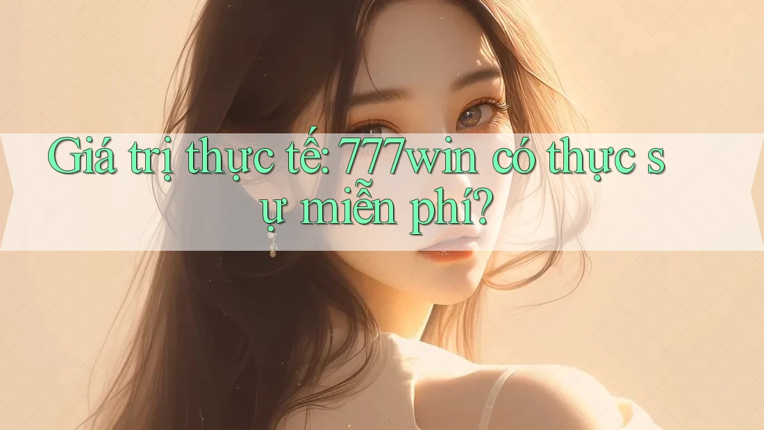 Giá trị thực tế: 777win có thực sự miễn phí? Giá trị thực tế: 777win có thực sự miễn phí?