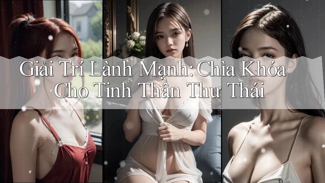 Giải Trí Lành Mạnh: Chìa Khóa Cho Tinh Thần Thư Thái Giải Trí Lành Mạnh: Chìa Khóa Cho Tinh Thần Thư Thái