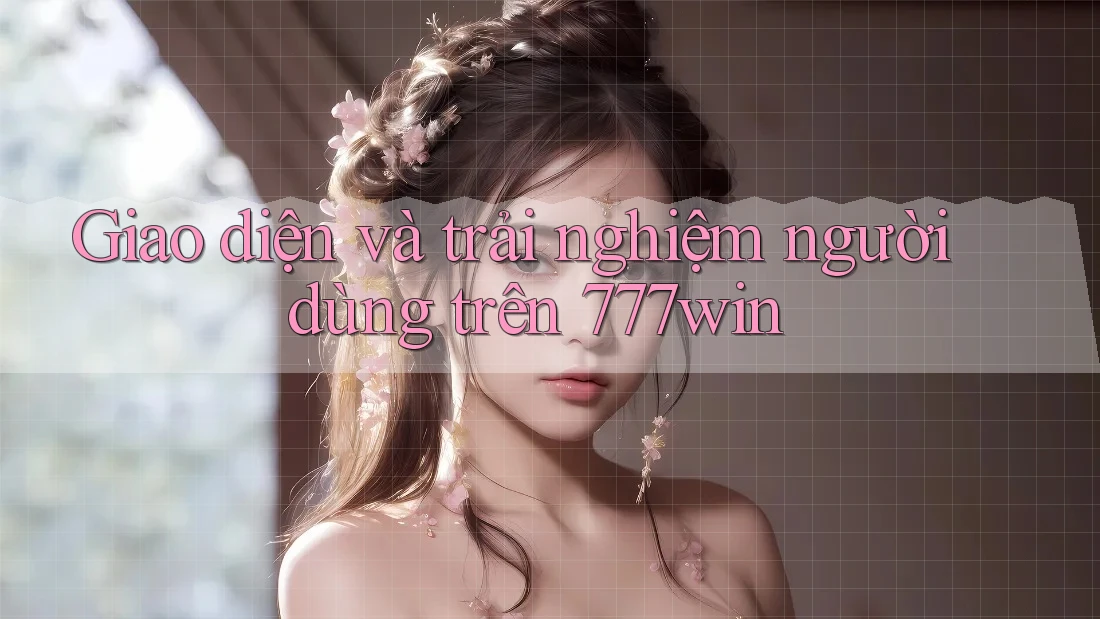 Giao diện và trải nghiệm người dùng trên 777win Giao diện và trải nghiệm người dùng trên 777win