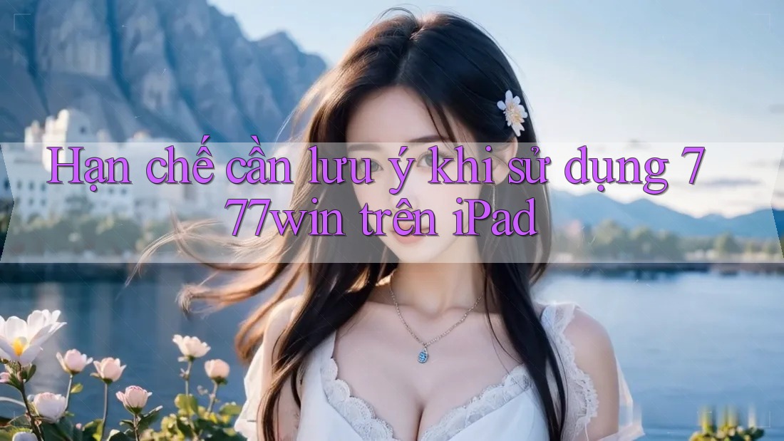 Hạn chế cần lưu ý khi sử dụng 777win trên iPad Hạn chế cần lưu ý khi sử dụng 777win trên iPad
