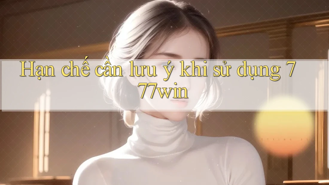 Hạn chế cần lưu ý khi sử dụng 777win Hạn chế cần lưu ý khi sử dụng 777win