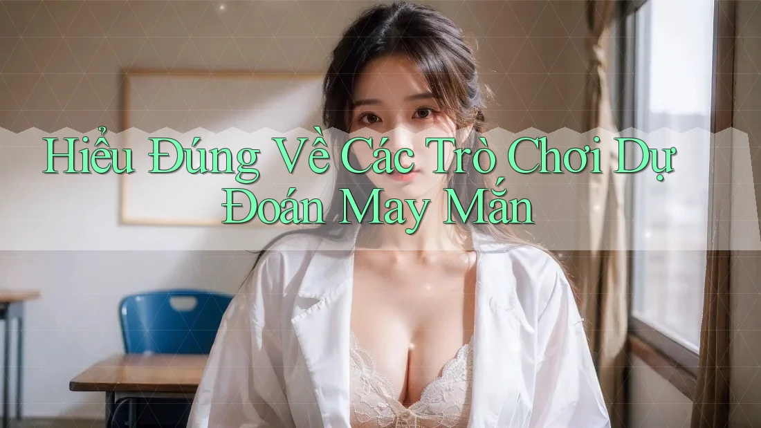 Hiểu Đúng Về Các Trò Chơi Dự Đoán May Mắn Hiểu Đúng Về Các Trò Chơi Dự Đoán May Mắn