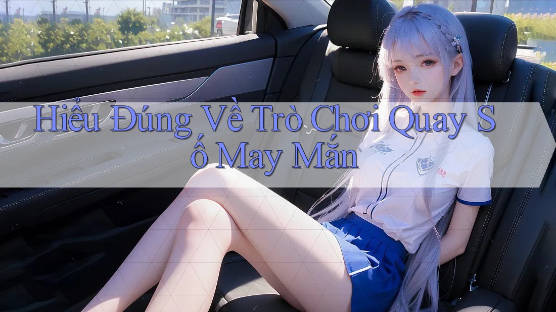 Hiểu Đúng Về Trò Chơi Quay Số May Mắn Hiểu Đúng Về Trò Chơi Quay Số May Mắn