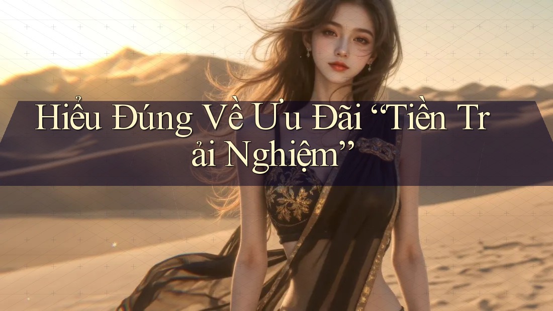 Hiểu Đúng Về Ưu Đãi “Tiền Trải Nghiệm” Hiểu Đúng Về Ưu Đãi “Tiền Trải Nghiệm”