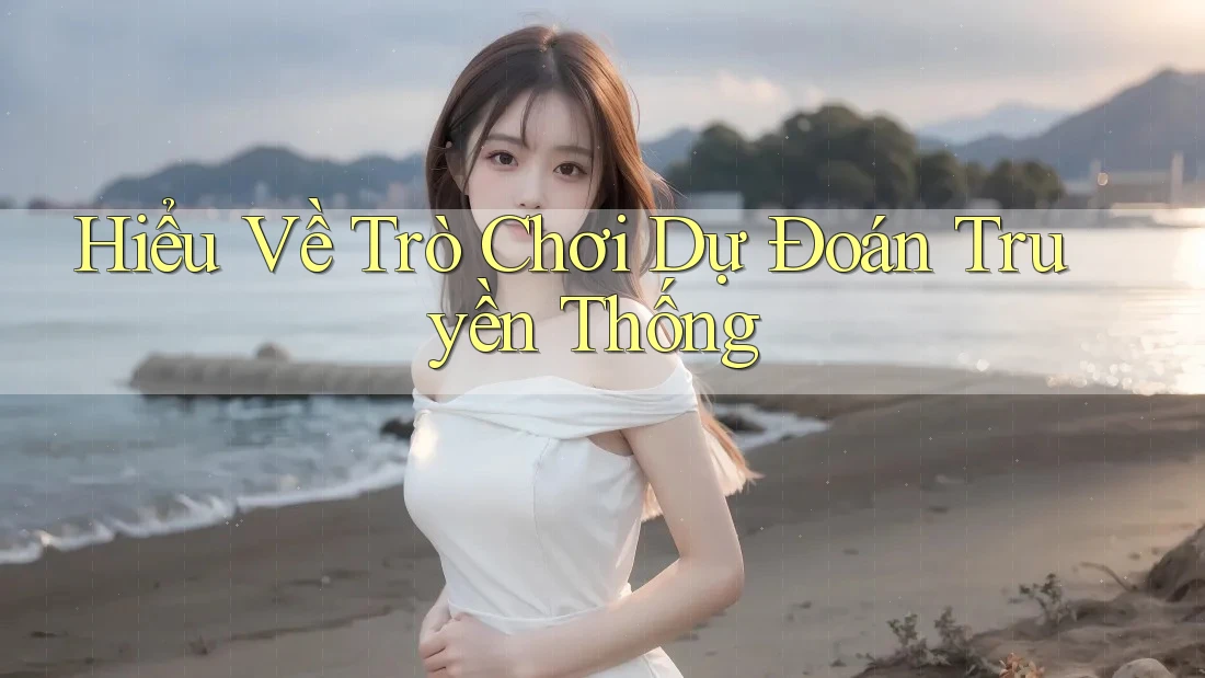 Hiểu Về Trò Chơi Dự Đoán Truyền Thống Hiểu Về Trò Chơi Dự Đoán Truyền Thống