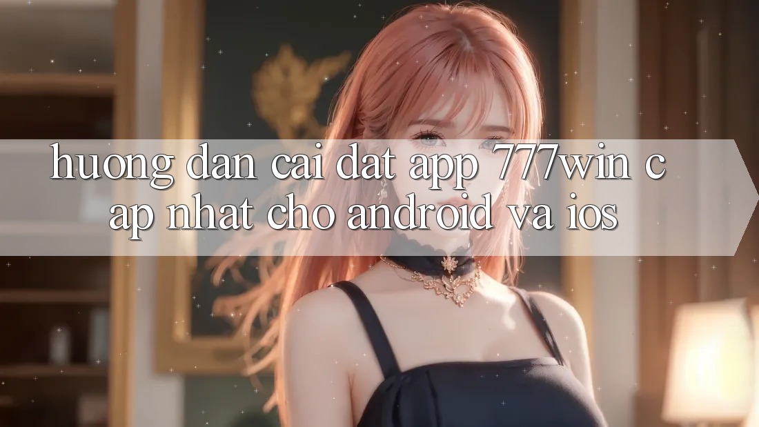Hướng Dẫn Cài đặt App 777win Cập Nhật Cho Android và iOS Hướng Dẫn Cài đặt App 777win Cập Nhật Cho Android và iOS